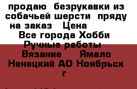 продаю  безрукавки из собачьей шерсти  пряду на заказ › Цена ­ 8 000 - Все города Хобби. Ручные работы » Вязание   . Ямало-Ненецкий АО,Ноябрьск г.